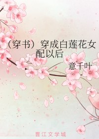 （穿书）穿成白莲花女配以后 封面